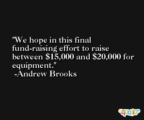 We hope in this final fund-raising effort to raise between $15,000 and $20,000 for equipment. -Andrew Brooks