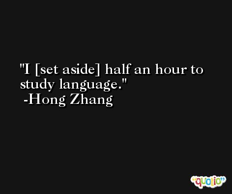 I [set aside] half an hour to study language. -Hong Zhang