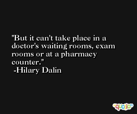 But it can't take place in a doctor's waiting rooms, exam rooms or at a pharmacy counter. -Hilary Dalin