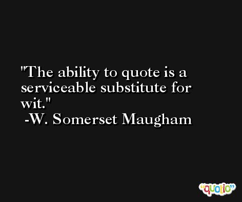 The ability to quote is a serviceable substitute for wit. -W. Somerset Maugham