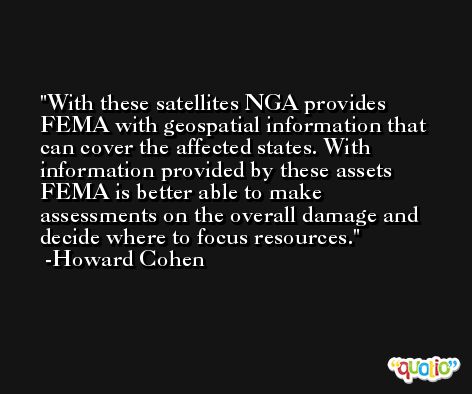 With these satellites NGA provides FEMA with geospatial information that can cover the affected states. With information provided by these assets FEMA is better able to make assessments on the overall damage and decide where to focus resources. -Howard Cohen