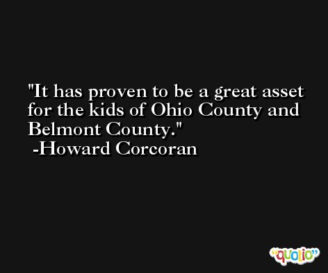 It has proven to be a great asset for the kids of Ohio County and Belmont County. -Howard Corcoran