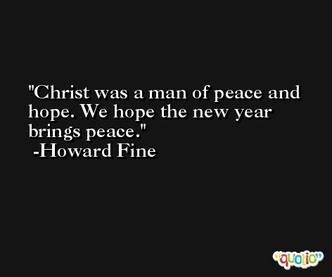 Christ was a man of peace and hope. We hope the new year brings peace. -Howard Fine