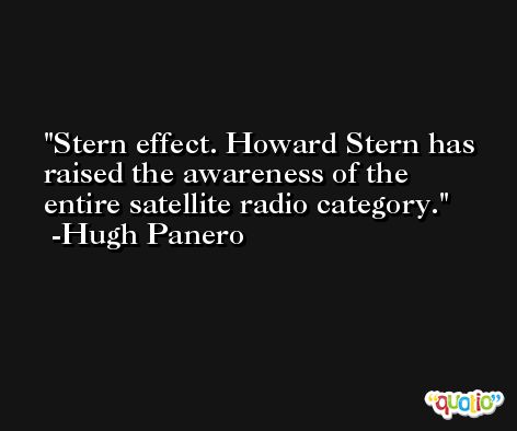 Stern effect. Howard Stern has raised the awareness of the entire satellite radio category. -Hugh Panero