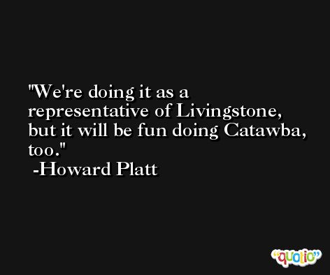 We're doing it as a representative of Livingstone, but it will be fun doing Catawba, too. -Howard Platt