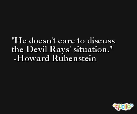 He doesn't care to discuss the Devil Rays' situation. -Howard Rubenstein