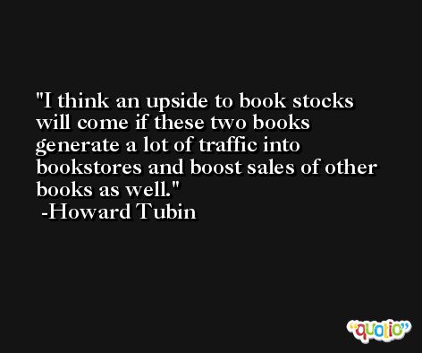 I think an upside to book stocks will come if these two books generate a lot of traffic into bookstores and boost sales of other books as well. -Howard Tubin