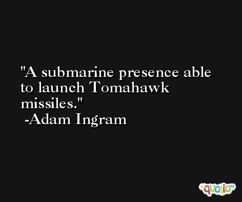 A submarine presence able to launch Tomahawk missiles. -Adam Ingram