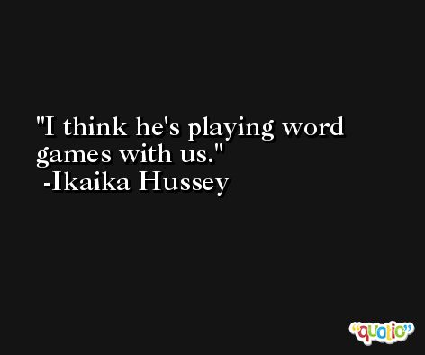 I think he's playing word games with us. -Ikaika Hussey