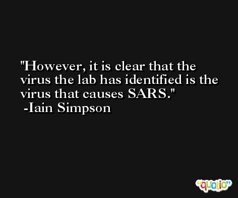 However, it is clear that the virus the lab has identified is the virus that causes SARS. -Iain Simpson