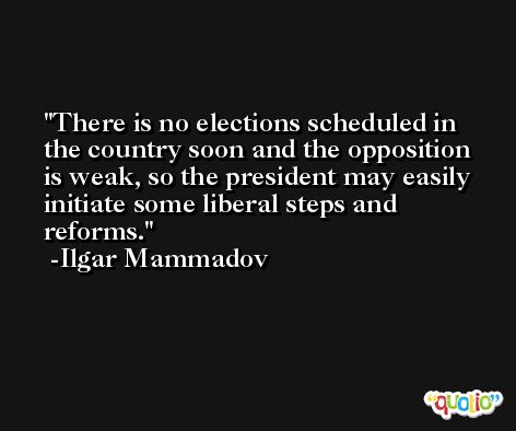 There is no elections scheduled in the country soon and the opposition is weak, so the president may easily initiate some liberal steps and reforms. -Ilgar Mammadov