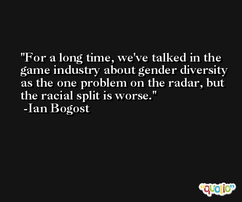 For a long time, we've talked in the game industry about gender diversity as the one problem on the radar, but the racial split is worse. -Ian Bogost