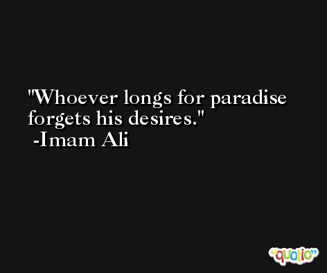 Whoever longs for paradise forgets his desires. -Imam Ali