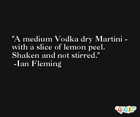 A medium Vodka dry Martini - with a slice of lemon peel. Shaken and not stirred. -Ian Fleming