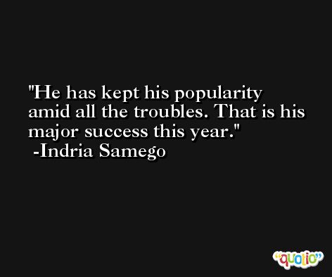 He has kept his popularity amid all the troubles. That is his major success this year. -Indria Samego