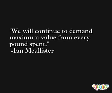 We will continue to demand maximum value from every pound spent. -Ian Mcallister
