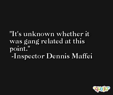 It's unknown whether it was gang related at this point. -Inspector Dennis Maffei