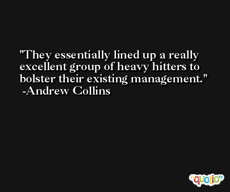 They essentially lined up a really excellent group of heavy hitters to bolster their existing management. -Andrew Collins