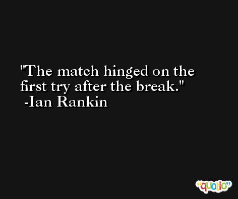 The match hinged on the first try after the break. -Ian Rankin