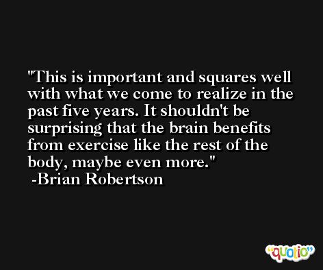 This is important and squares well with what we come to realize in the past five years. It shouldn't be surprising that the brain benefits from exercise like the rest of the body, maybe even more. -Brian Robertson