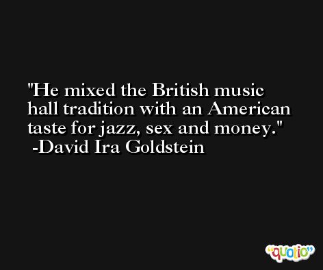 He mixed the British music hall tradition with an American taste for jazz, sex and money. -David Ira Goldstein