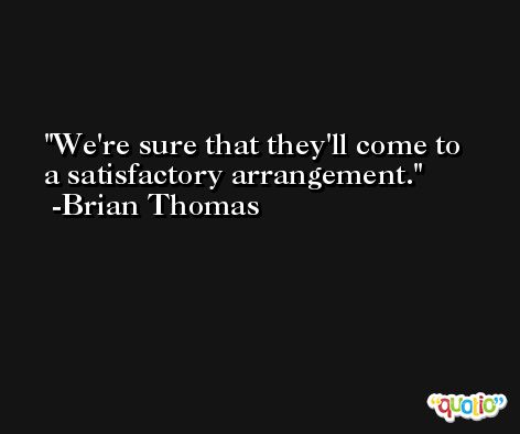 We're sure that they'll come to a satisfactory arrangement. -Brian Thomas