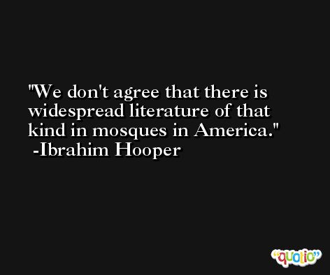 We don't agree that there is widespread literature of that kind in mosques in America. -Ibrahim Hooper