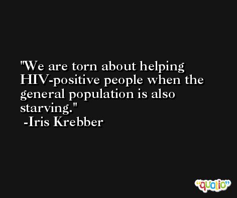 We are torn about helping HIV-positive people when the general population is also starving. -Iris Krebber
