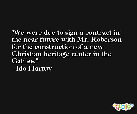 We were due to sign a contract in the near future with Mr. Roberson for the construction of a new Christian heritage center in the Galilee. -Ido Hartuv