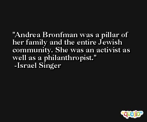Andrea Bronfman was a pillar of her family and the entire Jewish community. She was an activist as well as a philanthropist. -Israel Singer