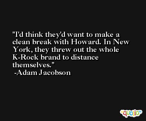 I'd think they'd want to make a clean break with Howard. In New York, they threw out the whole K-Rock brand to distance themselves. -Adam Jacobson