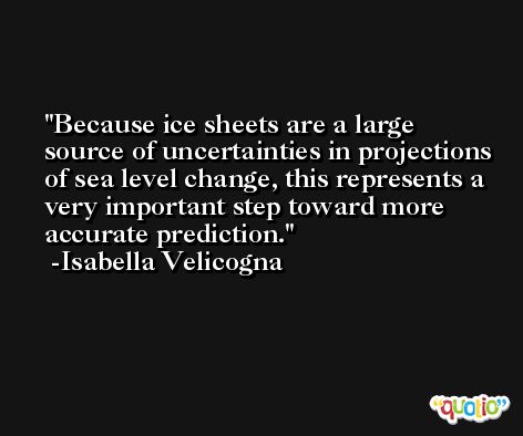 Because ice sheets are a large source of uncertainties in projections of sea level change, this represents a very important step toward more accurate prediction. -Isabella Velicogna