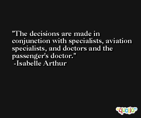 The decisions are made in conjunction with specialists, aviation specialists, and doctors and the passenger's doctor. -Isabelle Arthur