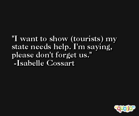 I want to show (tourists) my state needs help. I'm saying, please don't forget us. -Isabelle Cossart