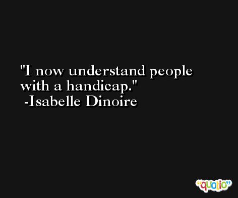 I now understand people with a handicap. -Isabelle Dinoire
