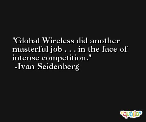 Global Wireless did another masterful job . . . in the face of intense competition. -Ivan Seidenberg