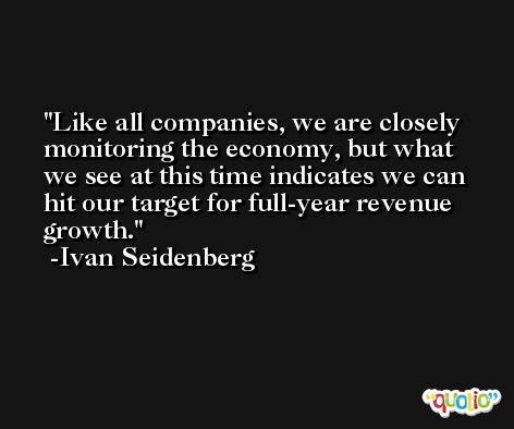 Like all companies, we are closely monitoring the economy, but what we see at this time indicates we can hit our target for full-year revenue growth. -Ivan Seidenberg