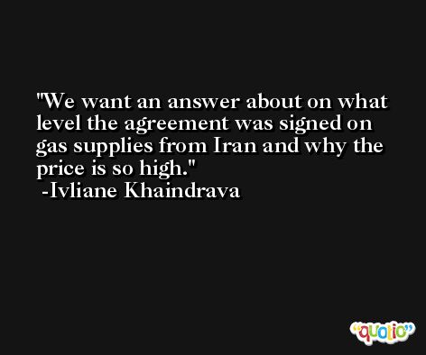 We want an answer about on what level the agreement was signed on gas supplies from Iran and why the price is so high. -Ivliane Khaindrava