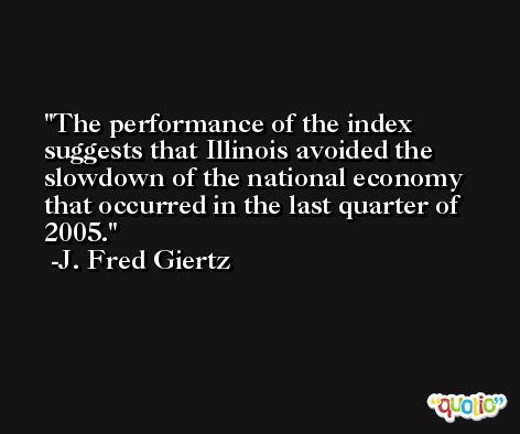 The performance of the index suggests that Illinois avoided the slowdown of the national economy that occurred in the last quarter of 2005. -J. Fred Giertz