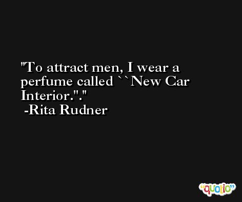 To attract men, I wear a perfume called ``New Car Interior.''. -Rita Rudner