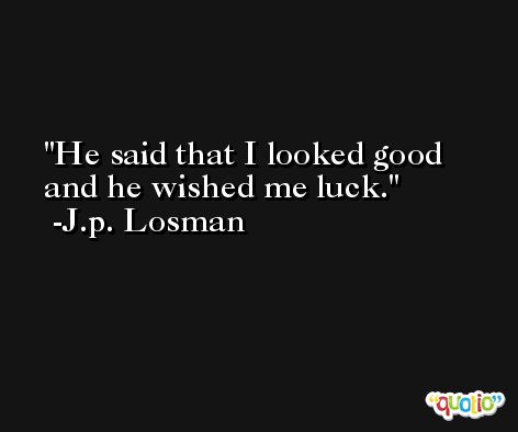 He said that I looked good and he wished me luck. -J.p. Losman