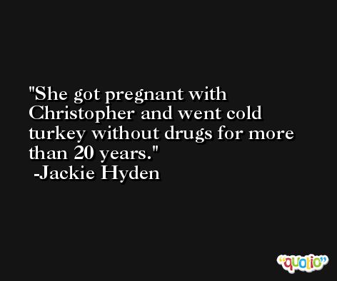 She got pregnant with Christopher and went cold turkey without drugs for more than 20 years. -Jackie Hyden