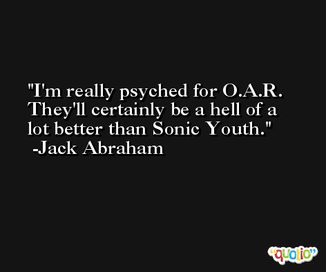 I'm really psyched for O.A.R. They'll certainly be a hell of a lot better than Sonic Youth. -Jack Abraham