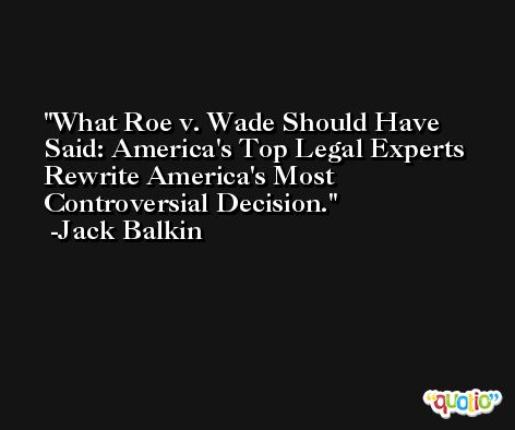 What Roe v. Wade Should Have Said: America's Top Legal Experts Rewrite America's Most Controversial Decision. -Jack Balkin
