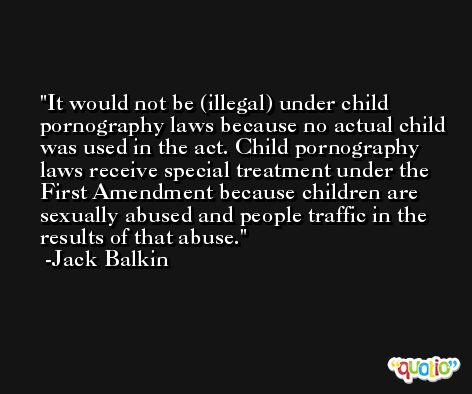 It would not be (illegal) under child pornography laws because no actual child was used in the act. Child pornography laws receive special treatment under the First Amendment because children are sexually abused and people traffic in the results of that abuse. -Jack Balkin