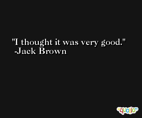I thought it was very good. -Jack Brown