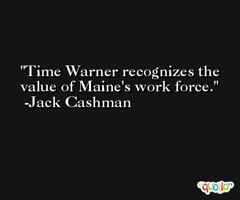 Time Warner recognizes the value of Maine's work force. -Jack Cashman