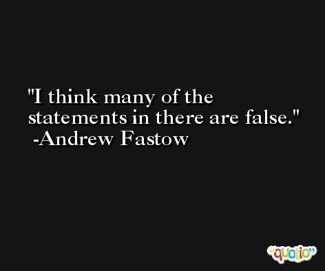 I think many of the statements in there are false. -Andrew Fastow