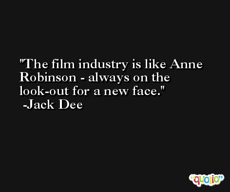 The film industry is like Anne Robinson - always on the look-out for a new face. -Jack Dee