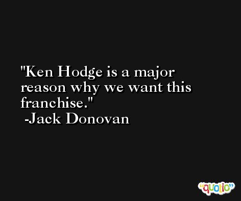 Ken Hodge is a major reason why we want this franchise. -Jack Donovan